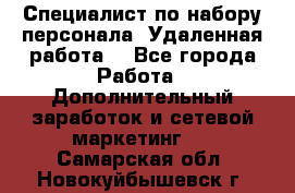 Специалист по набору персонала. Удаленная работа. - Все города Работа » Дополнительный заработок и сетевой маркетинг   . Самарская обл.,Новокуйбышевск г.